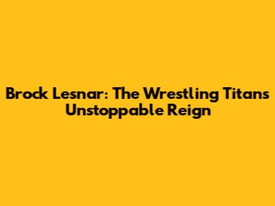 Brock Lesnar: The Wrestling Titan's Unstoppable Reign