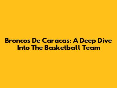 Broncos De Caracas: A Deep Dive Into The Basketball Team
