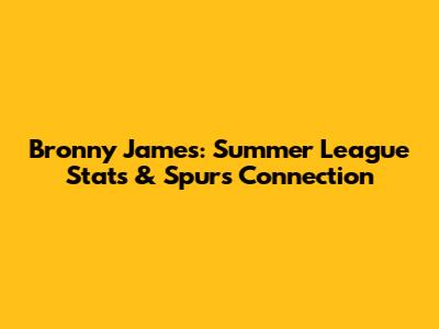 Bronny James: Summer League Stats & Spurs Connection