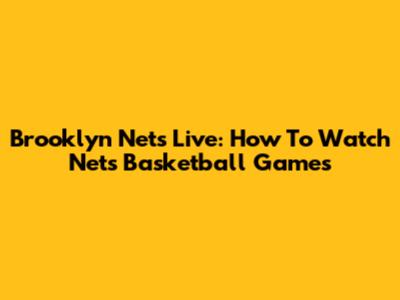 Brooklyn Nets Live: How To Watch Nets Basketball Games