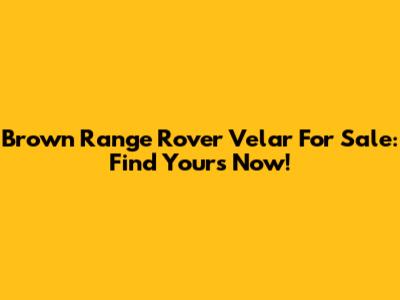 Brown Range Rover Velar For Sale: Find Yours Now!