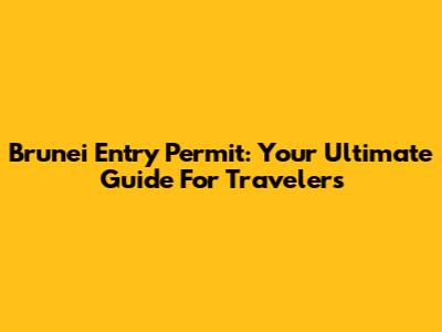 Brunei Entry Permit: Your Ultimate Guide For Travelers