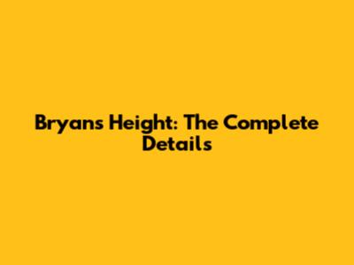 Bryan's Height: The Complete Details