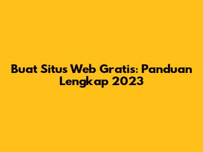 Buat Situs Web Gratis: Panduan Lengkap 2023