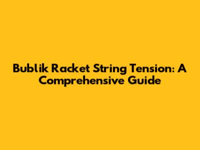 Bublik Racket String Tension: A Comprehensive Guide