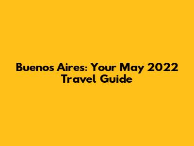 Buenos Aires: Your May 2022 Travel Guide
