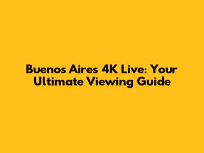 Buenos Aires 4K Live: Your Ultimate Viewing Guide