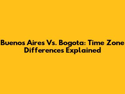 Buenos Aires Vs. Bogota: Time Zone Differences Explained