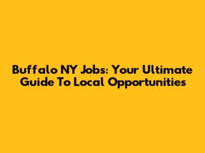 Buffalo NY Jobs: Your Ultimate Guide To Local Opportunities