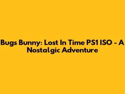 Bugs Bunny: Lost In Time PS1 ISO - A Nostalgic Adventure
