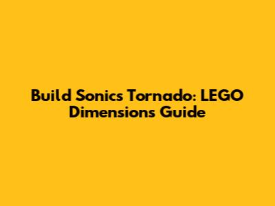 Build Sonic's Tornado: LEGO Dimensions Guide