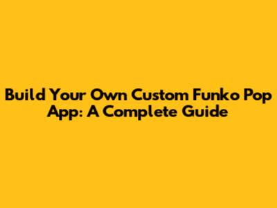 Build Your Own Custom Funko Pop App: A Complete Guide