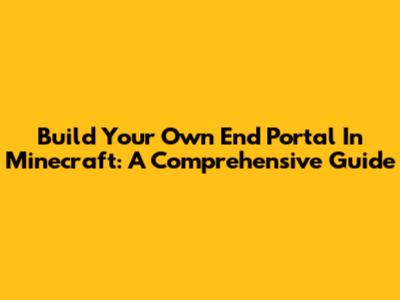 Build Your Own End Portal In Minecraft: A Comprehensive Guide