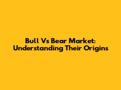Bull Vs Bear Market: Understanding Their Origins