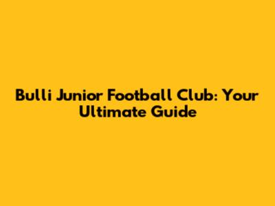 Bulli Junior Football Club: Your Ultimate Guide