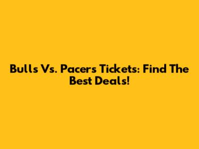 Bulls Vs. Pacers Tickets: Find The Best Deals!