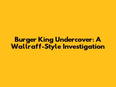 Burger King Undercover: A Wallraff-Style Investigation