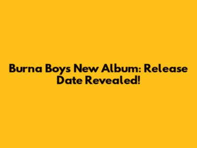 Burna Boy's New Album: Release Date Revealed!