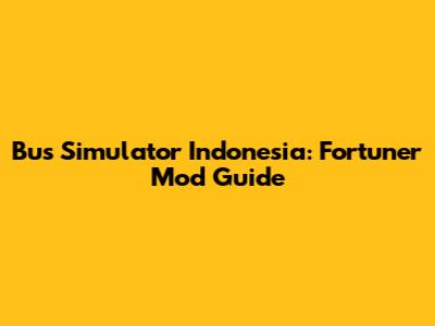 Bus Simulator Indonesia: Fortuner Mod Guide