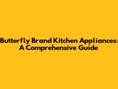 Butterfly Brand Kitchen Appliances: A Comprehensive Guide