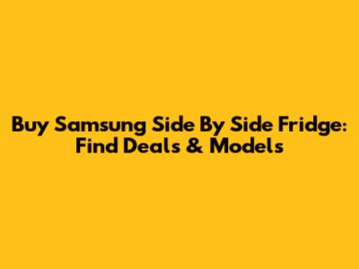 Buy Samsung Side By Side Fridge: Find Deals & Models