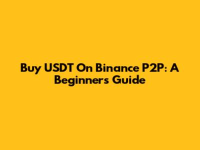 Buy USDT On Binance P2P: A Beginner's Guide
