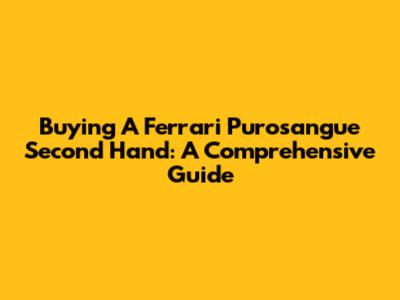 Buying A Ferrari Purosangue Second Hand: A Comprehensive Guide