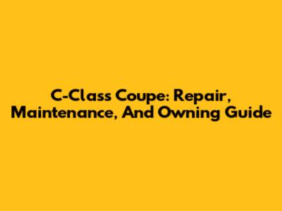 C-Class Coupe: Repair, Maintenance, And Owning Guide
