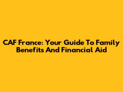 CAF France: Your Guide To Family Benefits And Financial Aid