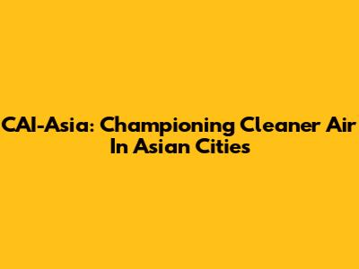 CAI-Asia: Championing Cleaner Air In Asian Cities
