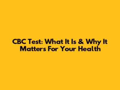 CBC Test: What It Is & Why It Matters For Your Health