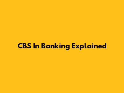 CBS In Banking Explained