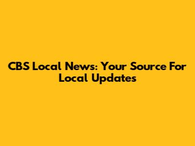 CBS Local News: Your Source For Local Updates