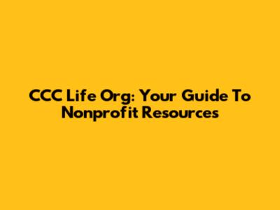 CCC Life Org: Your Guide To Nonprofit Resources