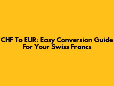 CHF To EUR: Easy Conversion Guide For Your Swiss Francs