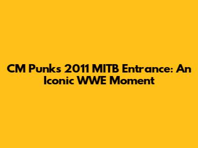 CM Punk's 2011 MITB Entrance: An Iconic WWE Moment