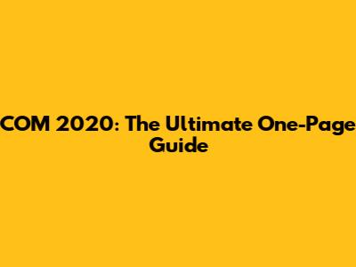 COM 2020: The Ultimate One-Page Guide
