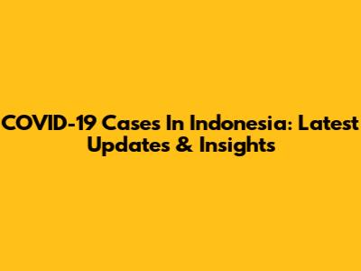 COVID-19 Cases In Indonesia: Latest Updates & Insights