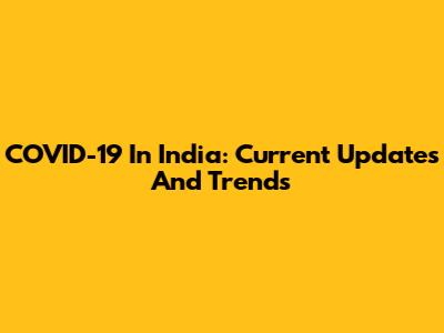 COVID-19 In India: Current Updates And Trends