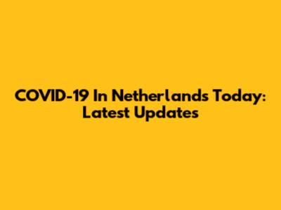 COVID-19 In Netherlands Today: Latest Updates