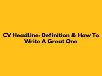 CV Headline: Definition & How To Write A Great One