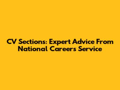 CV Sections: Expert Advice From National Careers Service
