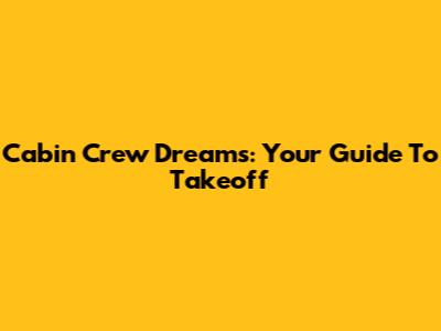 Cabin Crew Dreams: Your Guide To Takeoff