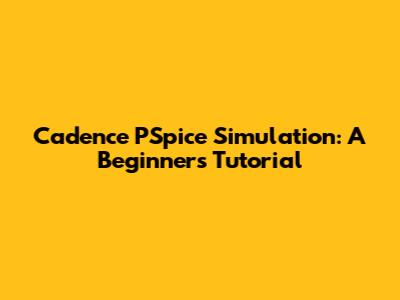 Cadence PSpice Simulation: A Beginner's Tutorial