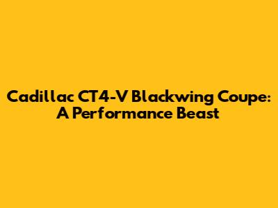 Cadillac CT4-V Blackwing Coupe: A Performance Beast