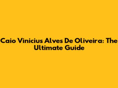 Caio Vinicius Alves De Oliveira: The Ultimate Guide