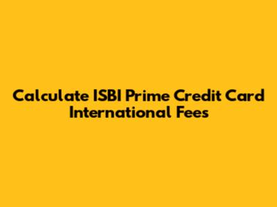 Calculate ISBI Prime Credit Card International Fees