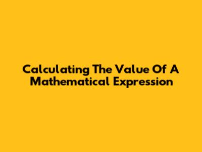 Calculating The Value Of A Mathematical Expression
