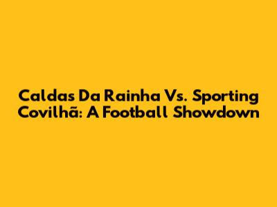 Caldas Da Rainha Vs. Sporting Covilhã: A Football Showdown