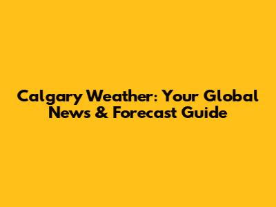 Calgary Weather: Your Global News & Forecast Guide